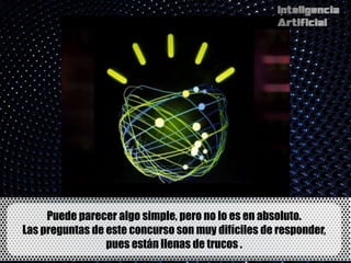 Puede parecer algo simple, pero no lo es en absoluto.
Las preguntas de este concurso son muy difíciles de responder,
                 pues están llenas de trucos .
 