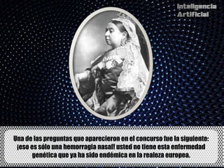 Una de las preguntas que aparecieron en el concurso fue la siguiente:
 ¡eso es sólo una hemorragia nasal! usted no tiene esta enfermedad
       genética que ya ha sido endémica en la realeza europea.
 