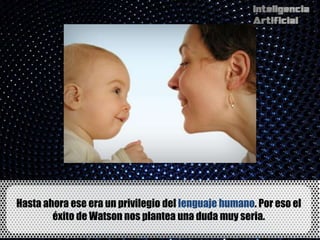 Hasta ahora ese era un privilegio del lenguaje humano. Por eso el
        éxito de Watson nos plantea una duda muy seria.
 