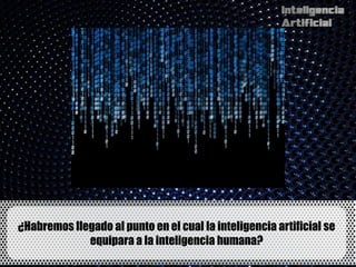 ¿Habremos llegado al punto en el cual la inteligencia artificial se
             equipara a la inteligencia humana?
 