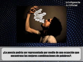 ¿La poesía podría ser representada por medio de una ecuación que
      encontrase las mejores combinaciones de palabras?.
 