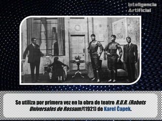 Se utiliza por primera vez en la obra de teatro R.U.R. (Robots
       Universales de Rossum) (1921) de Karel Čapek.
 
