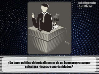 ¿Un buen político debería disponer de un buen programa que
            calculara riesgos y oportunidades?
 