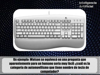 Un ejemplo: Watson se equivocó en una pregunta que
aparentemente para un humano sería muy fácil: ¿cuál es la
 categoría de automovilismo que tiene nombre de tecla de
                     computador?
 