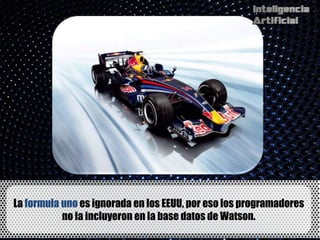 La formula uno es ignorada en los EEUU, por eso los programadores
           no la incluyeron en la base datos de Watson.
 