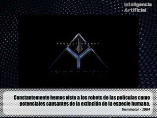 Constantemente hemos visto a los robots de las películas como
  potenciales causantes de la extinción de la especie humana.
 