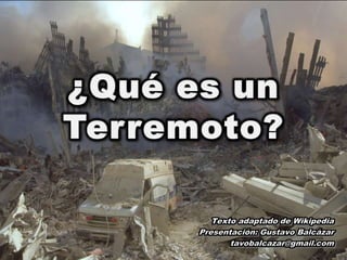 ¿Qué es un Terremoto? Textoadaptado de Wikipedia Presentación: Gustavo Balcázar tavobalcazar@gmail.com 