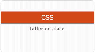 Taller en clase
CSS
 