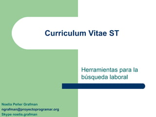Curriculum Vitae ST Herramientas para la búsqueda laboral Noelia Peñer Grafman [email_address] Skype noelia.grafman 