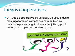 Juegos cooperativos
 Un juego cooperativo es un juego en el cual dos o
 más jugadores no compiten, sino más bien se
 esfuerzan por conseguir el mismo objetivo y por lo
 tanto ganan o pierden como un grupo.
 
