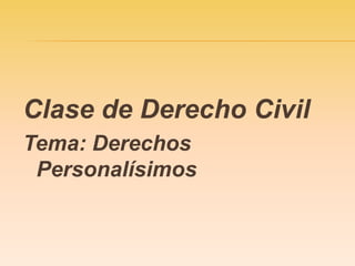 Clase de Derecho Civil
Tema: Derechos
 Personalísimos
 