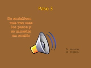 Paso 3 
Se escucha 
el sonido… 
 