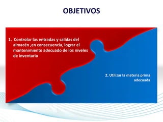 Page 7
1. Controlar las entradas y salidas del
almacén ,en consecuencia, lograr el
mantenimiento adecuado de los niveles
de inventario
2. Utilizar la materia prima
adecuada
OBJETIVOS
 