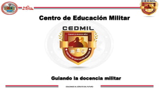 EDUCANDO AL EJÉRCITO DEL FUTURO
Centro de Educación Militar
Guiando la docencia militar
 