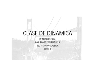 CLASE DE DINAMICA
REALIZADO POR:
ING. ROMEL VALENZUELA
ING. FERNANDO LEIVA
Clase 1
 