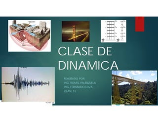 CLASE DE
DINAMICA
REALIZADO POR:
ING. ROMEL VALENZUELA
ING. FERNANDO LEIVA
CLASE 13
 