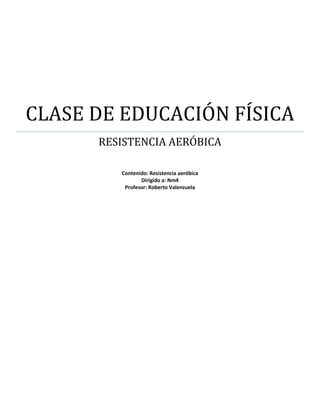 CLASE DE EDUCACIÓN FÍSICA
      RESISTENCIA AERÓBICA

         Contenido: Resistencia aeróbica
                Dirigido a:...