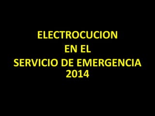 ELECTROCUCION 
EN EL 
SERVICIO DE EMERGENCIA 
2014 
 