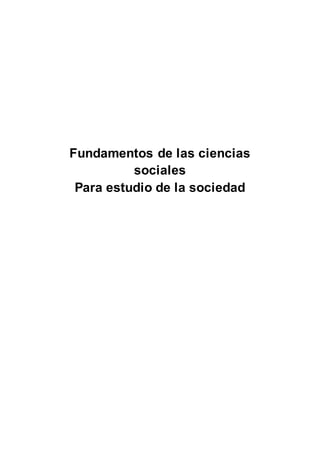 Fundamentos de las ciencias
sociales
Para estudio de la sociedad
 