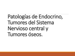Patologías de Endocrino,
Tumores del Sistema
Nervioso central y
Tumores óseos.
 