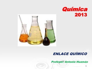 Química
               2013




 ENLACE QUÍMICO

Profesor: Antonio Huamán
                      1
 
