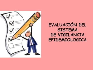 EVALUACIÓN DEL
SISTEMA
DE VIGILANCIA
EPIDEMIOLOGICA
 
