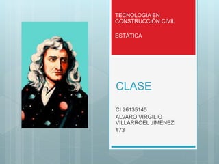 CLASE
CI 26135145
ALVARO VIRGILIO
VILLARROEL JIMENEZ
#73
TECNOLOGIA EN
CONSTRUCCIÓN CIVIL
ESTÁTICA
 