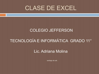 CLASE DE EXCEL  COLEGIO JEFFERSON  TECNOLOGÍA E INFORMÁTICA  GRADO 11° Lic. Adriana Molina santiago de cali,  