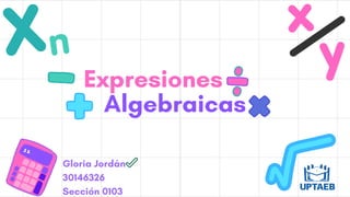 Expresiones
Algebraicas
Gloria Jordán
30146326
Sección 0103
 