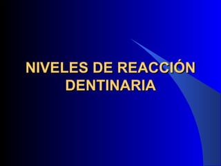 NIVELES DE REACCIÓN
     DENTINARIA
 