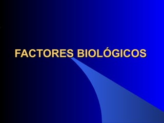 FACTORES BIOLÓGICOS
 