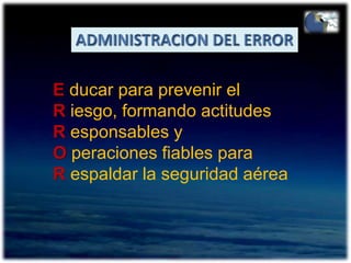 ADMINISTRACION DEL ERRORE ducar para prevenir elR iesgo, formando actitudesR esponsables yO peraciones fiables paraR espaldar la seguridad aérea