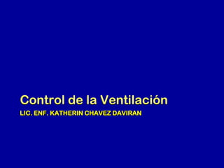 Control de la Ventilación
LIC. ENF. KATHERIN CHAVEZ DAVIRAN

 