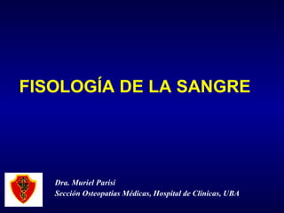 FISOLOGÍA DE LA SANGRE Dra. Muriel Parisi Sección Osteopatías Médicas, Hospital de Clínicas, UBA 
