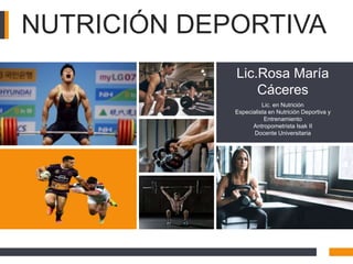 Lic.Rosa María
Cáceres
Lic. en Nutrición
Especialista en Nutrición Deportiva y
Entrenamiento
Antropometrista Isak II
Docente Universitaria
NUTRICIÓN DEPORTIVA
 
