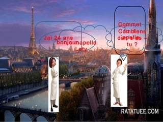 Commet tu  t´apelle bonjour Je mapelle Lety Combiens dan´s as –tu ? Jai 24 ans 