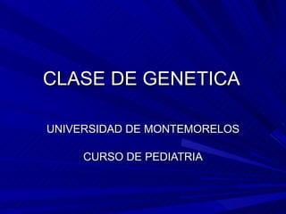 CLASE DE GENETICA UNIVERSIDAD DE MONTEMORELOS CURSO DE PEDIATRIA 