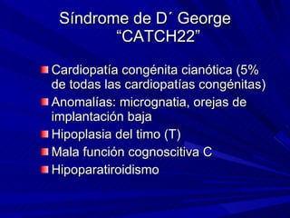 Síndrome de D´ George “CATCH22” <ul><li>Cardiopatía congénita cianótica (5% de todas las cardiopatías congénitas) </li></u...