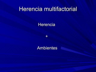 Herencia multifactorial <ul><li>Herencia  </li></ul><ul><li>+  </li></ul><ul><li>Ambientes </li></ul>