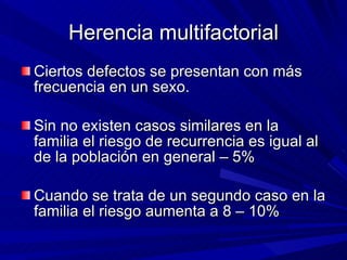 Herencia multifactorial <ul><li>Ciertos defectos se presentan con más frecuencia en un sexo.  </li></ul><ul><li>Sin no exi...