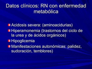 Datos clínicos: RN con enfermedad metabólica <ul><li>Acidosis severa: (aminoacidurias) </li></ul><ul><li>Hiperamonemia (tr...