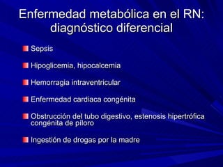 Enfermedad metabólica en el RN: diagnóstico diferencial <ul><li>Sepsis </li></ul><ul><li>Hipoglicemia, hipocalcemia </li><...