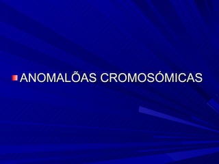 <ul><li>ANOMALÍAS CROMOSÓMICAS </li></ul>