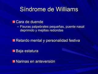 Síndrome de Williams <ul><li>Cara de duende </li></ul><ul><ul><li>Fisuras palpebrales pequeñas, puente nasal deprimido y m...