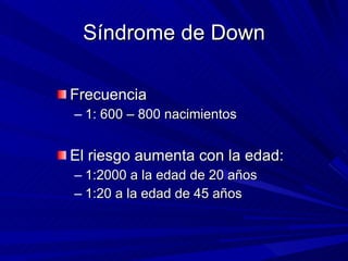 Síndrome de Down <ul><li>Frecuencia </li></ul><ul><ul><li>1: 600 – 800 nacimientos </li></ul></ul><ul><li>El riesgo aument...