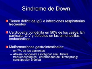 Síndrome de Down <ul><li>Tienen déficit de IgG e infecciones respiratorias frecuentes </li></ul><ul><li>Cardiopatía congén...