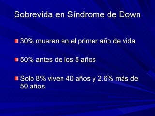 Sobrevida en Síndrome de Down <ul><li>30% mueren en el primer año de vida </li></ul><ul><li>50% antes de los 5 años </li><...