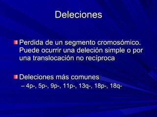 Deleciones <ul><li>Perdida de un segmento cromosómico. Puede ocurrir una deleción simple o por una translocación no recípr...