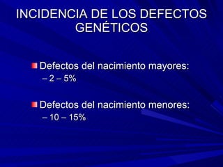 INCIDENCIA DE LOS DEFECTOS GENÉTICOS <ul><li>Defectos del nacimiento mayores:  </li></ul><ul><ul><li>2 – 5% </li></ul></ul...