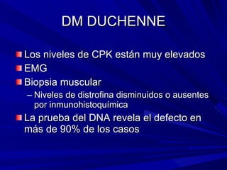 DM DUCHENNE <ul><li>Los niveles de CPK están muy elevados </li></ul><ul><li>EMG </li></ul><ul><li>Biopsia muscular </li></...